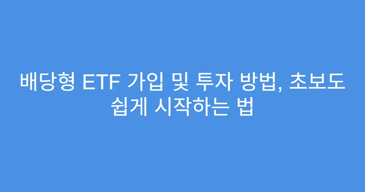 배당형 ETF 가입 및 투자 방법, 초보도 쉽게 시작하는 법