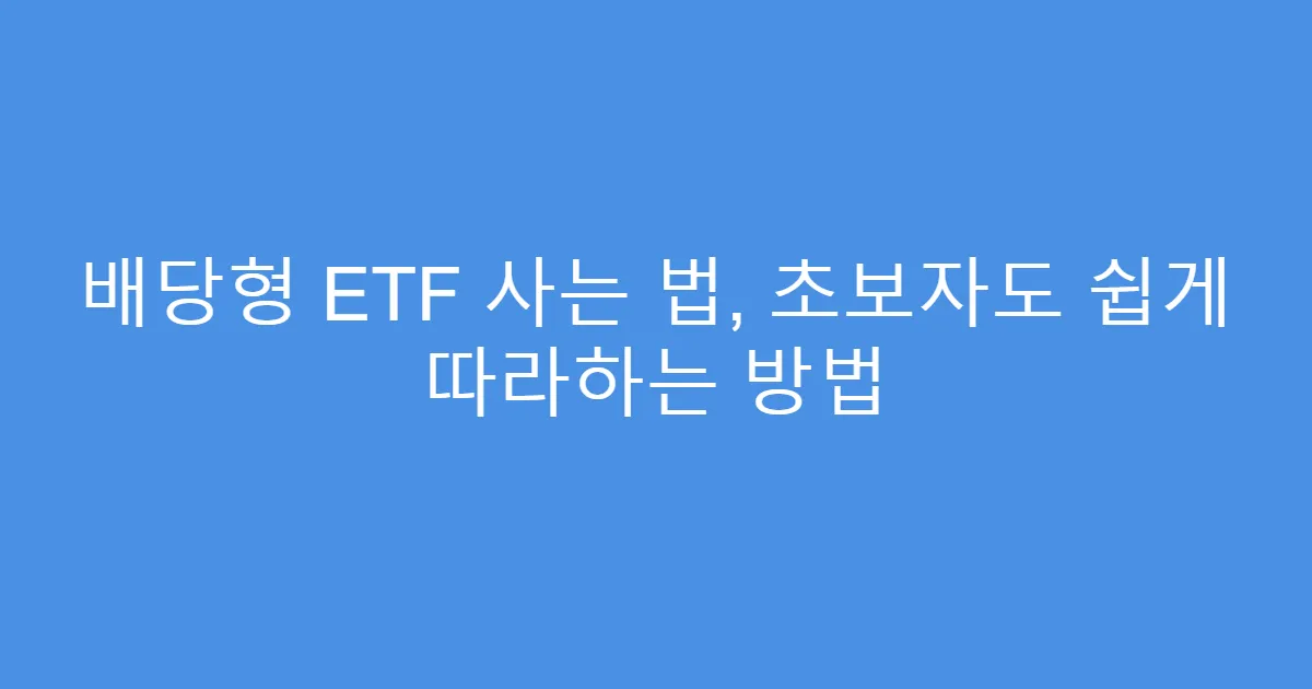 배당형 ETF 사는 법, 초보자도 쉽게 따라하는 방법