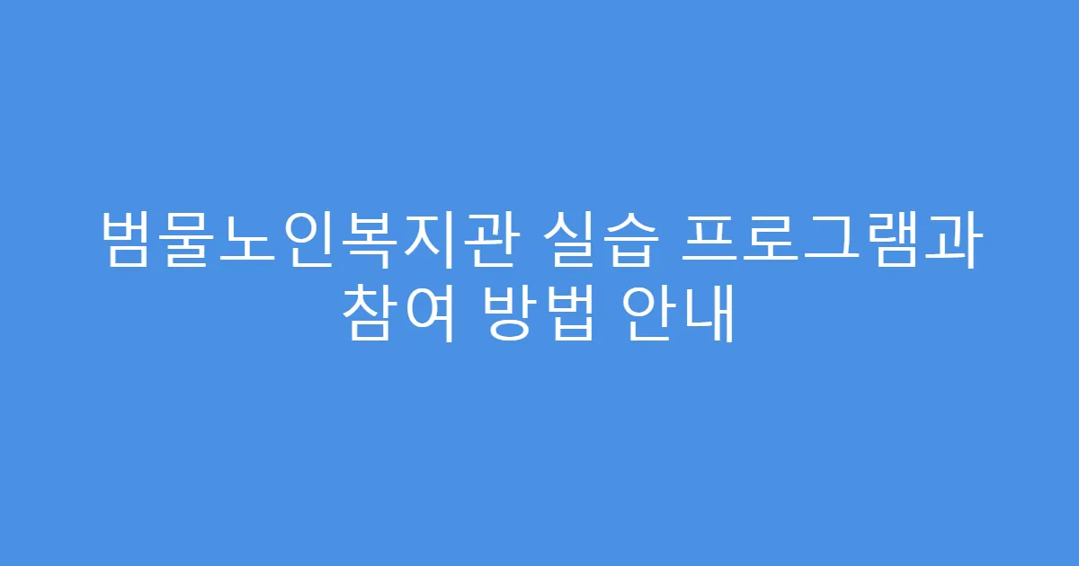 범물노인복지관 실습 프로그램과 참여 방법 안내