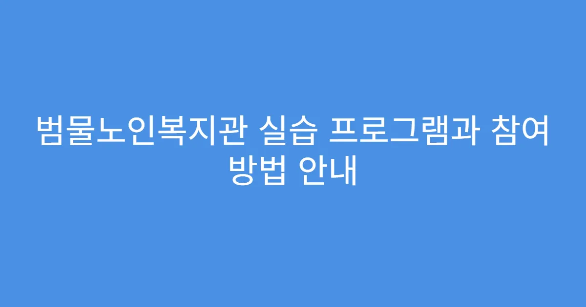 범물노인복지관 실습 프로그램과 참여 방법 안내