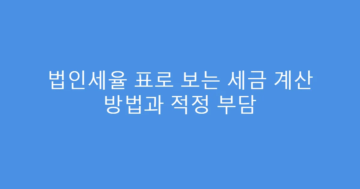 법인세율 표로 보는 세금 계산 방법과 적정 부담