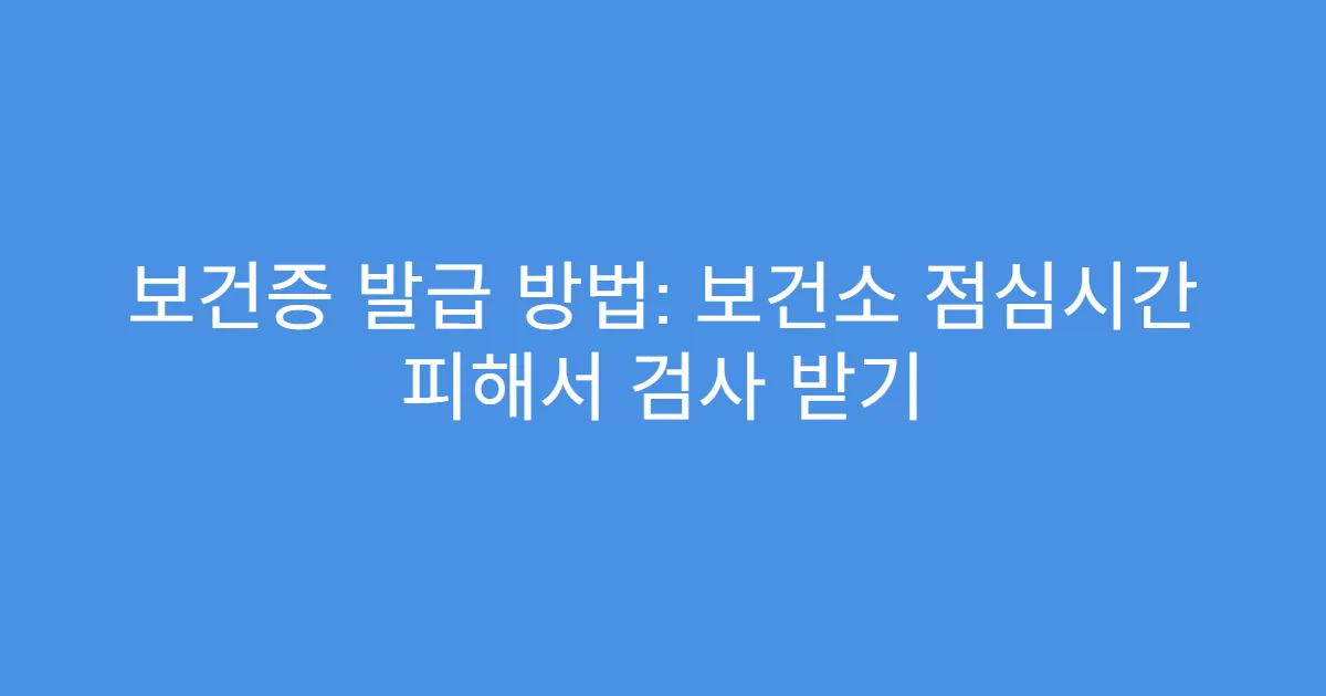 보건증 발급 방법: 보건소 점심시간 피해서 검사 받기
