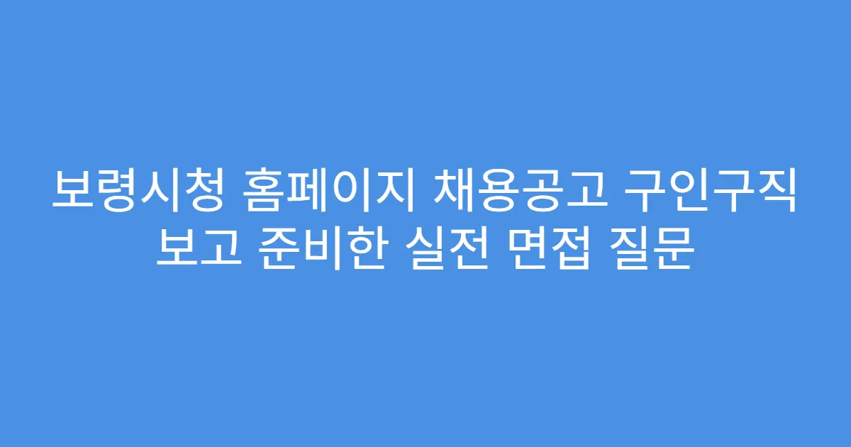 보령시청 홈페이지 채용공고 구인구직 보고 준비한 실전 면접 질문