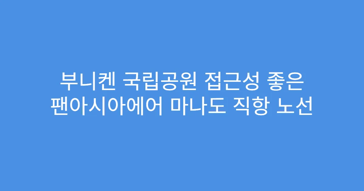 부니켄 국립공원 접근성 좋은 팬아시아에어 마나도 직항 노선