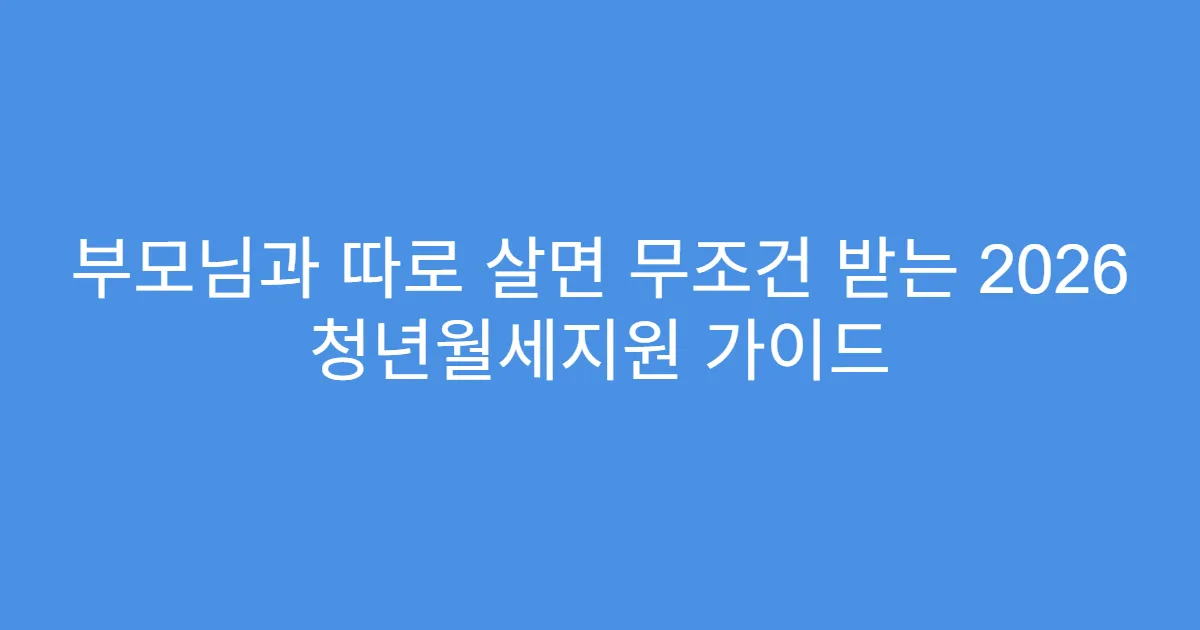 부모님과 따로 살면 무조건 받는 2026 청년월세지원 가이드