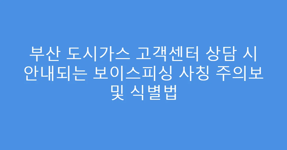 부산 도시가스 고객센터 상담 시 안내되는 보이스피싱 사칭 주의보 및 식별법