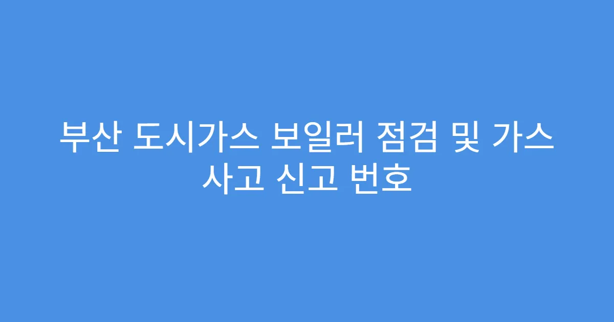 부산 도시가스 보일러 점검 및 가스 사고 신고 번호