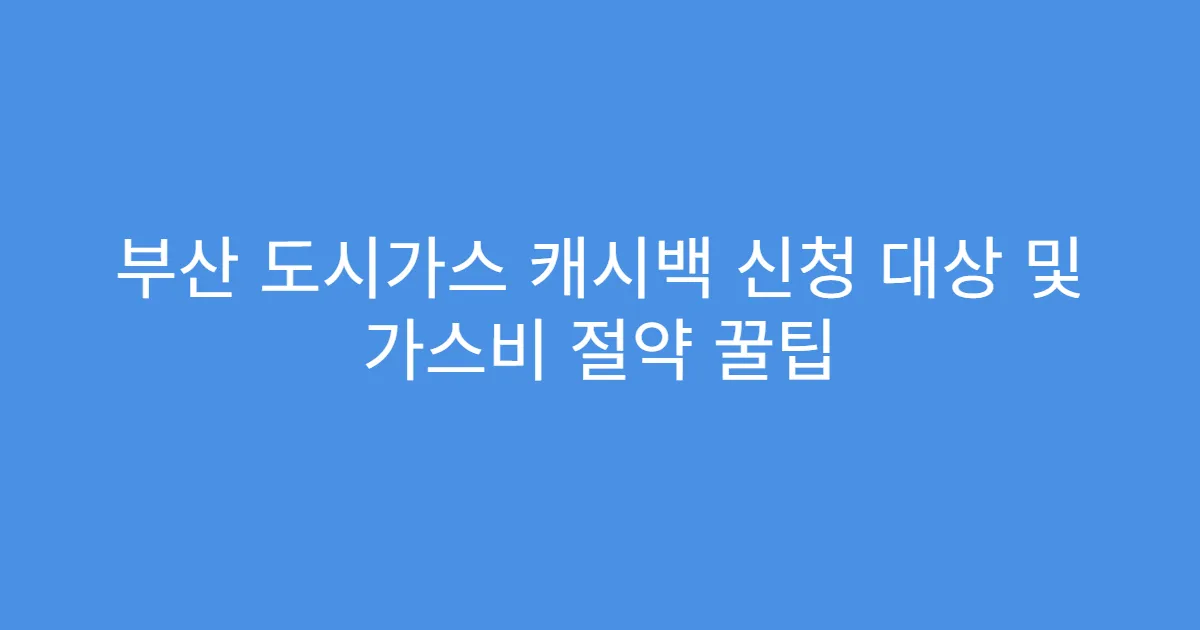 부산 도시가스 캐시백 신청 대상 및 가스비 절약 꿀팁