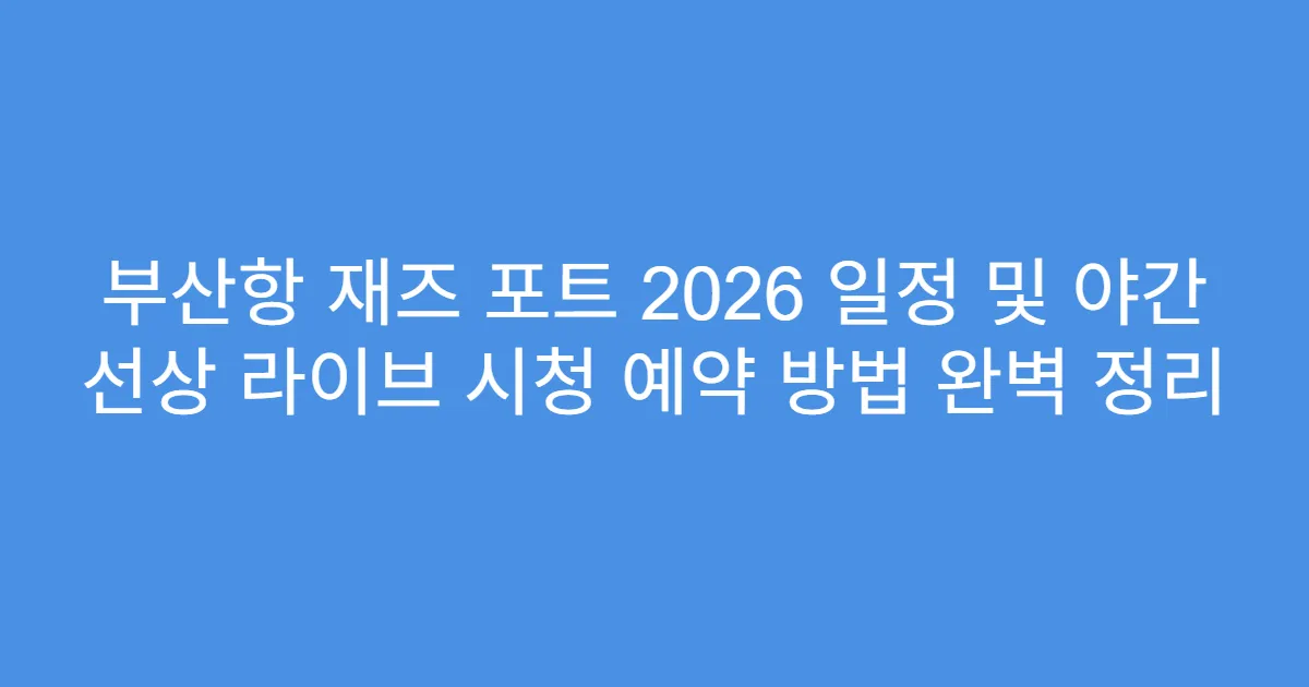 부산항 재즈 포트 2026 일정 및 야간 선상 라이브 시청 예약 방법 완벽 정리