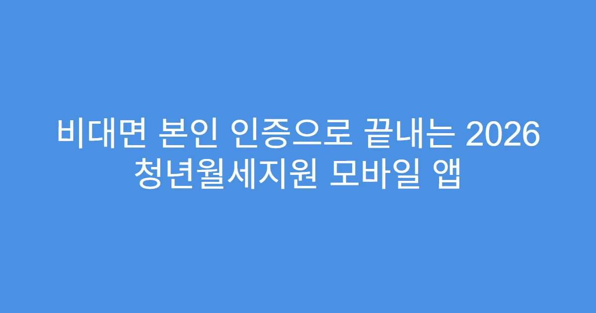 비대면 본인 인증으로 끝내는 2026 청년월세지원 모바일 앱