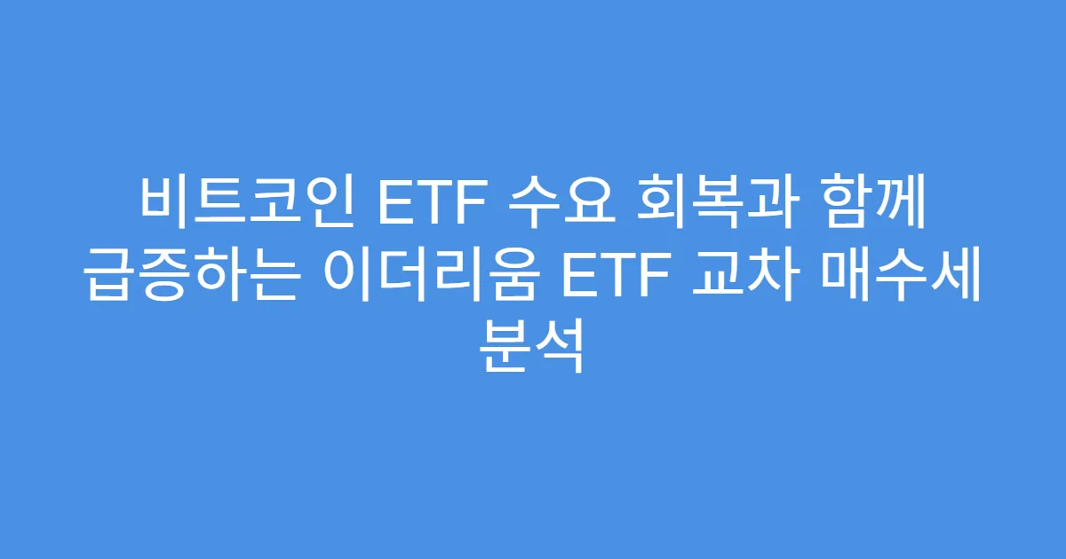비트코인 ETF 수요 회복과 함께 급증하는 이더리움 ETF 교차 매수세 분석