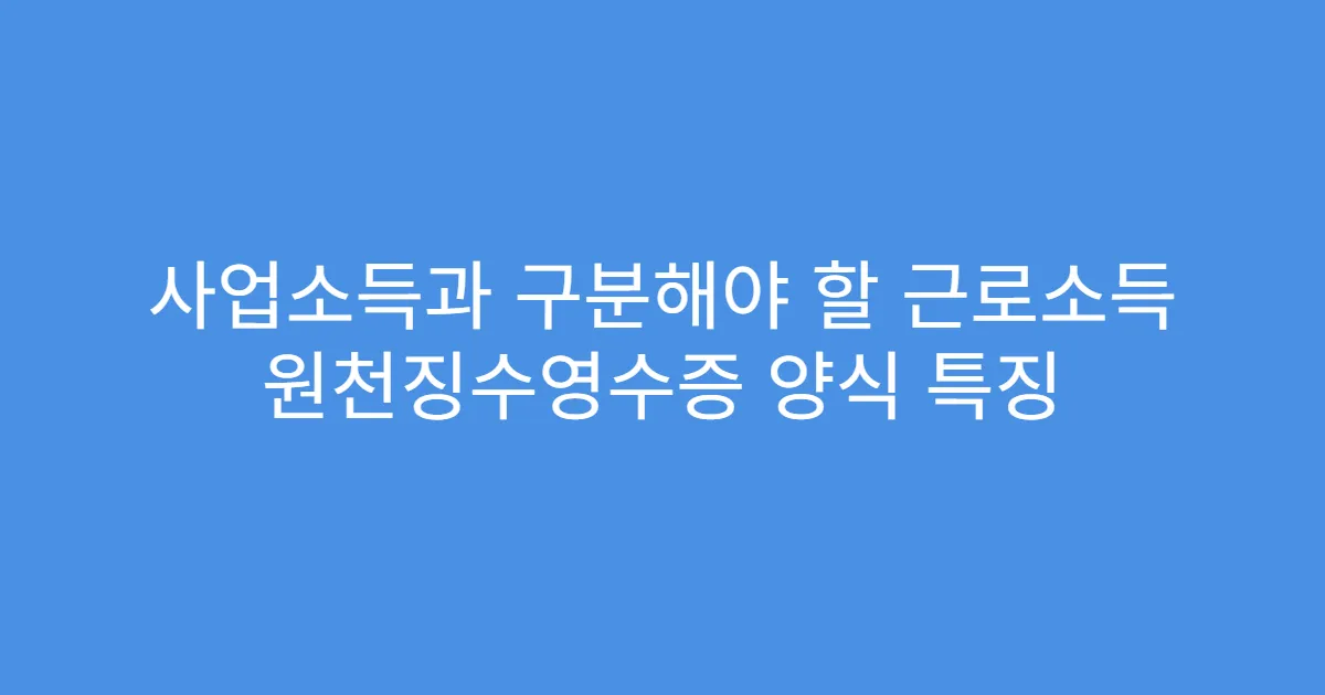 사업소득과 구분해야 할 근로소득 원천징수영수증 양식 특징