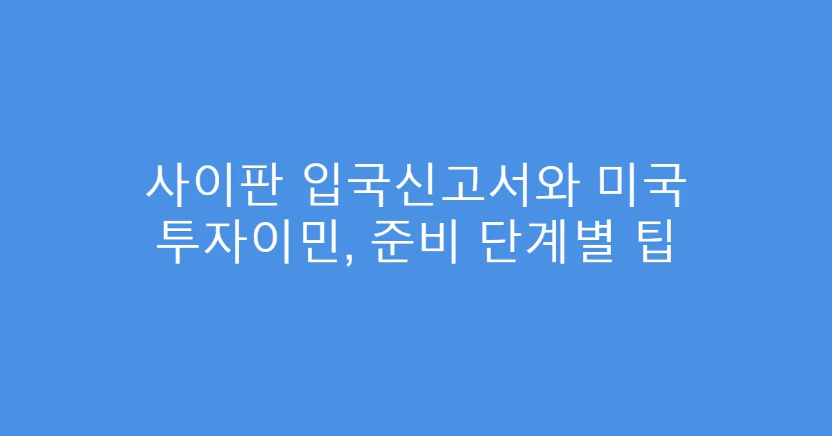 사이판 입국신고서와 미국 투자이민, 준비 단계별 팁