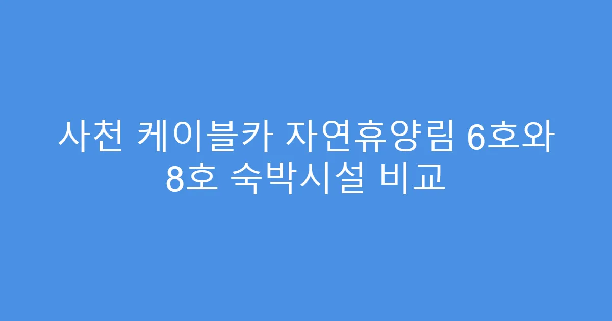 사천 케이블카 자연휴양림 6호와 8호 숙박시설 비교