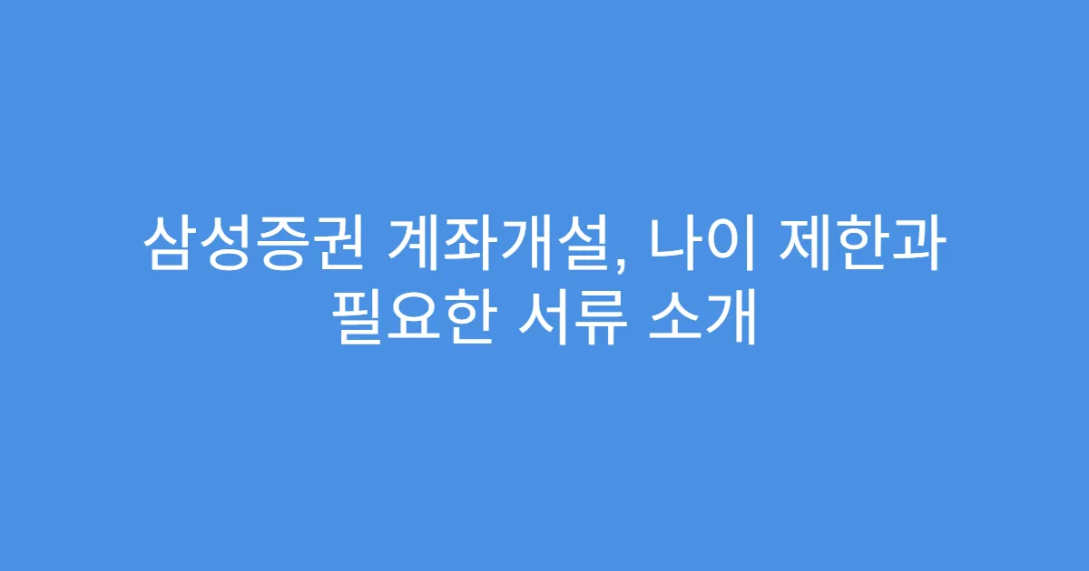삼성증권 계좌개설, 나이 제한과 필요한 서류 소개