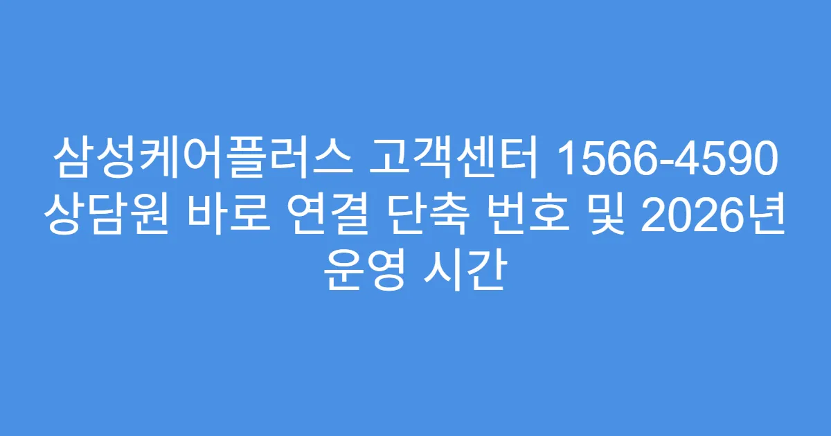 삼성케어플러스 고객센터 1566-4590 상담원 바로 연결 단축 번호 및 2026년 운영 시간