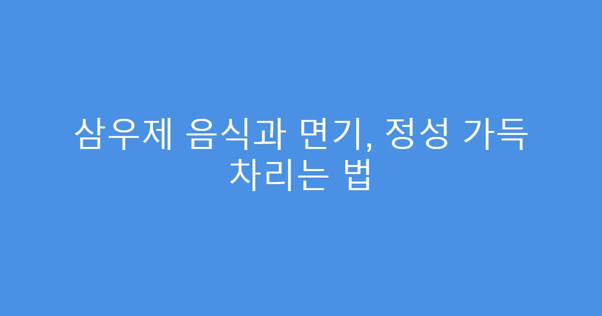 삼우제 음식과 면기, 정성 가득 차리는 법