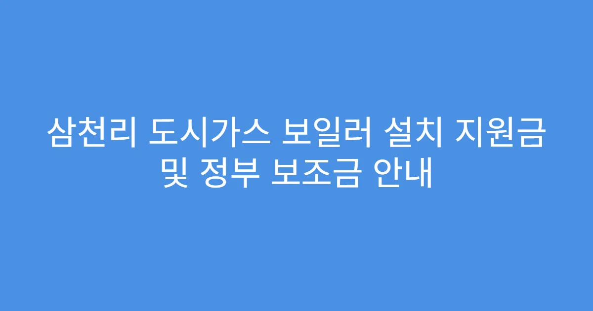 삼천리 도시가스 보일러 설치 지원금 및 정부 보조금 안내
