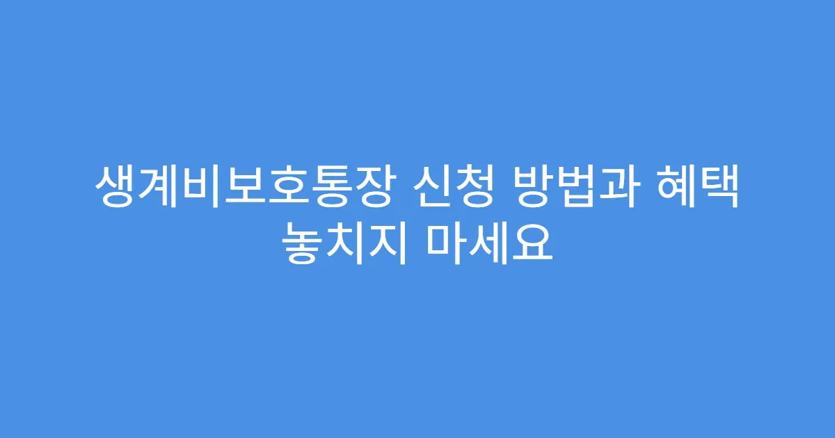 생계비보호통장 신청 방법과 혜택 놓치지 마세요