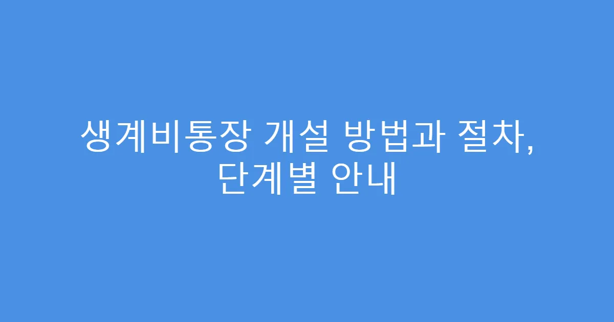생계비통장 개설 방법과 절차, 단계별 안내