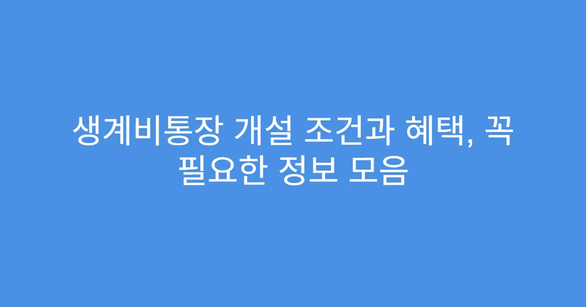 생계비통장 개설 조건과 혜택, 꼭 필요한 정보 모음