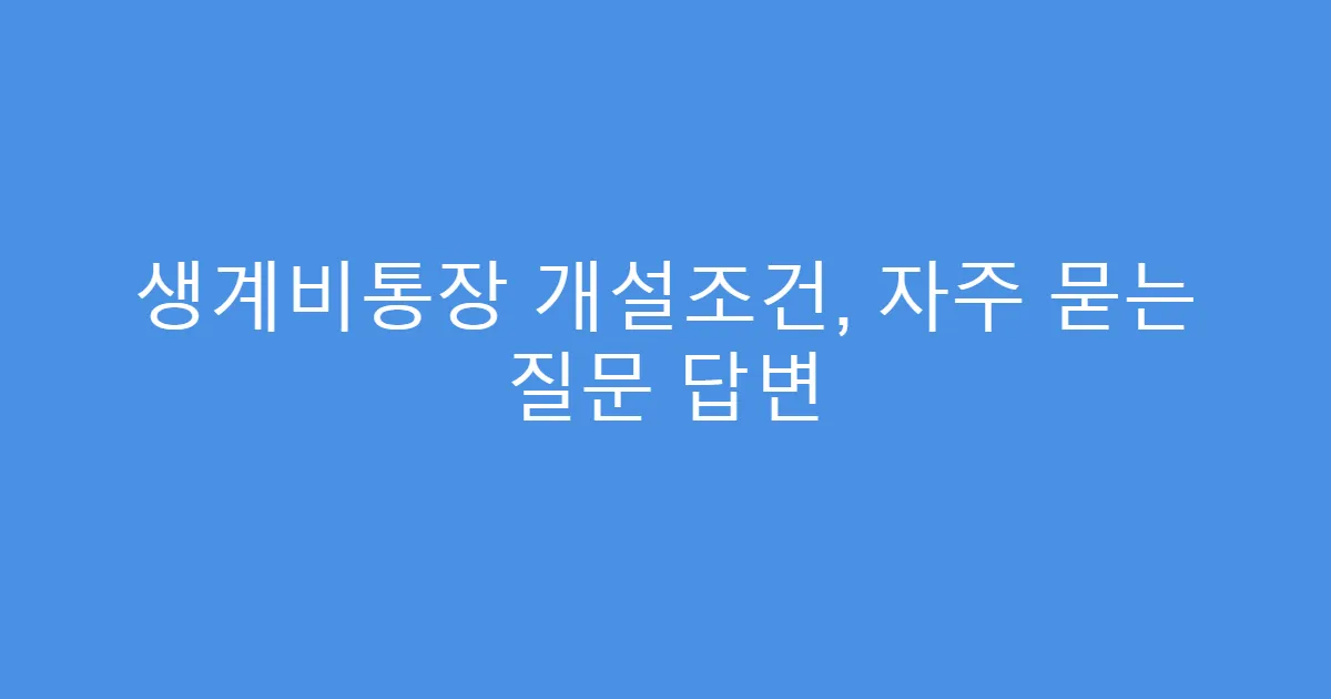 생계비통장 개설조건, 자주 묻는 질문 답변