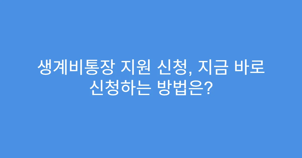 생계비통장 지원 신청, 지금 바로 신청하는 방법은?