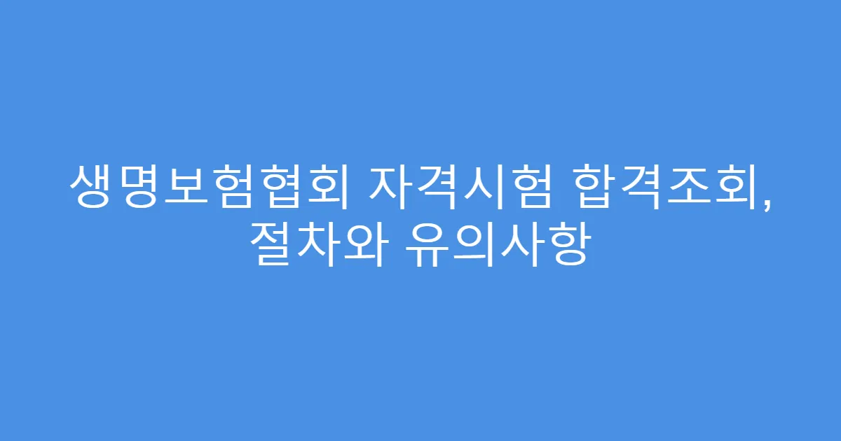 생명보험협회 자격시험 합격조회, 절차와 유의사항