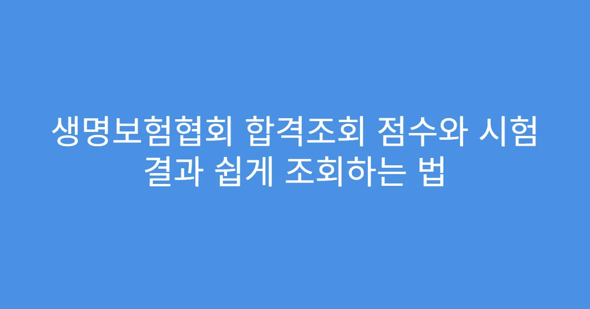 생명보험협회 합격조회 점수와 시험 결과 쉽게 조회하는 법
