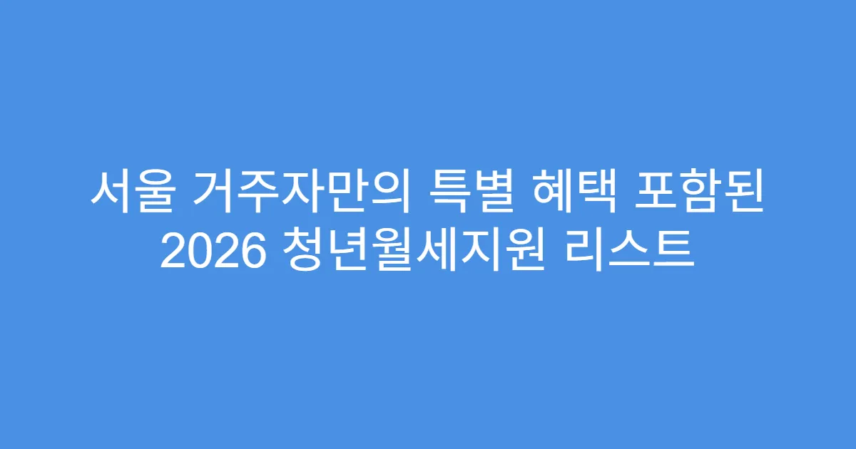 서울 거주자만의 특별 혜택 포함된 2026 청년월세지원 리스트