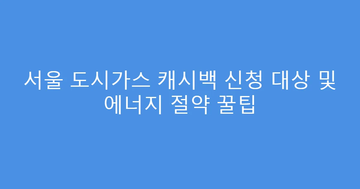 서울 도시가스 캐시백 신청 대상 및 에너지 절약 꿀팁