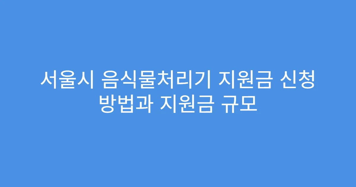 서울시 음식물처리기 지원금 신청 방법과 지원금 규모