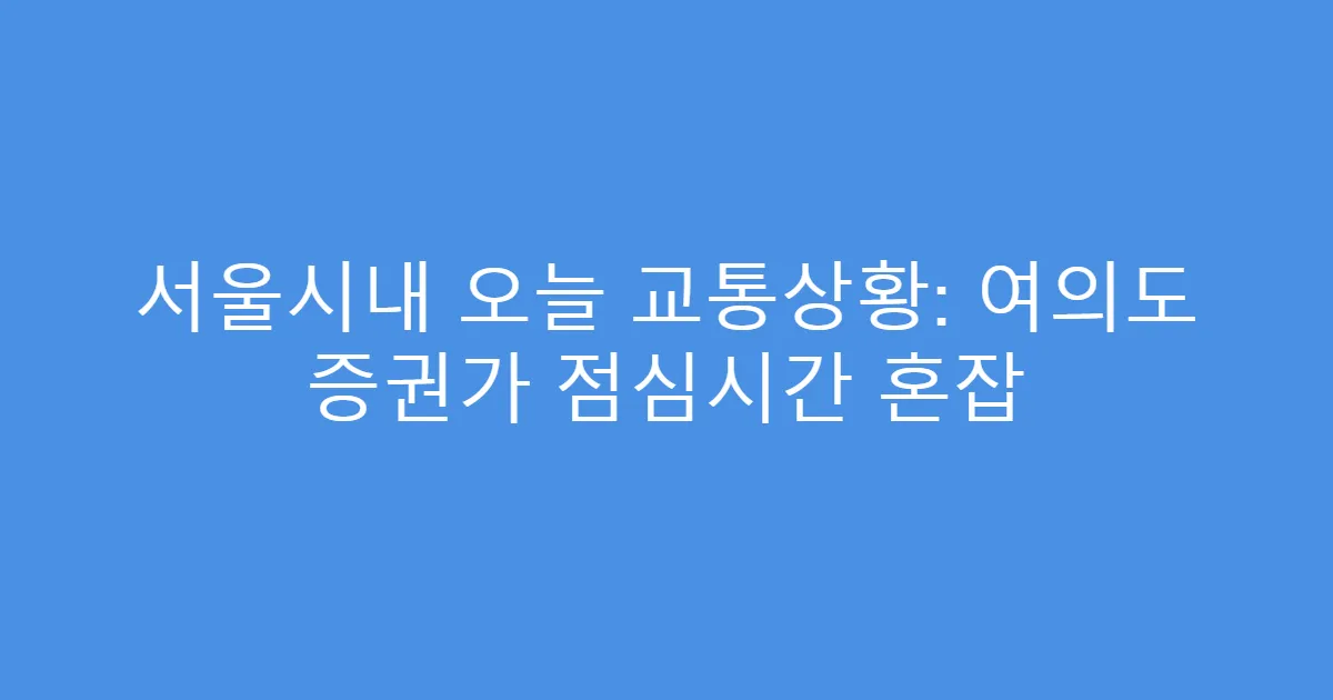 서울시내 오늘 교통상황: 여의도 증권가 점심시간 혼잡