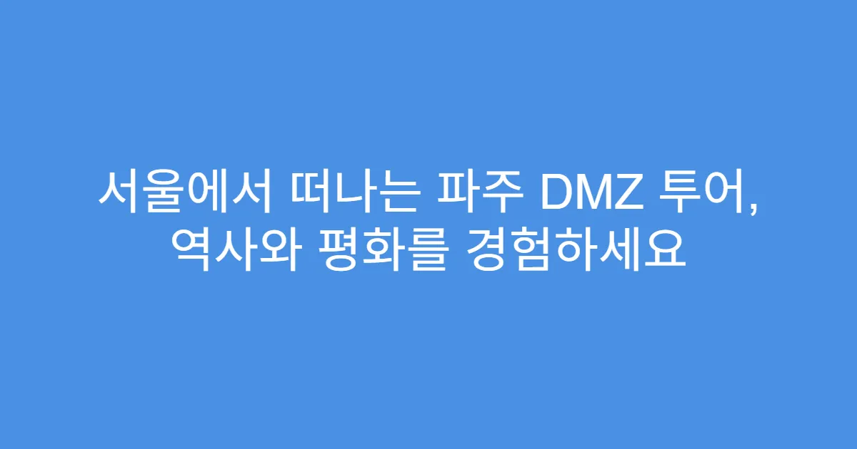 서울에서 떠나는 파주 DMZ 투어, 역사와 평화를 경험하세요