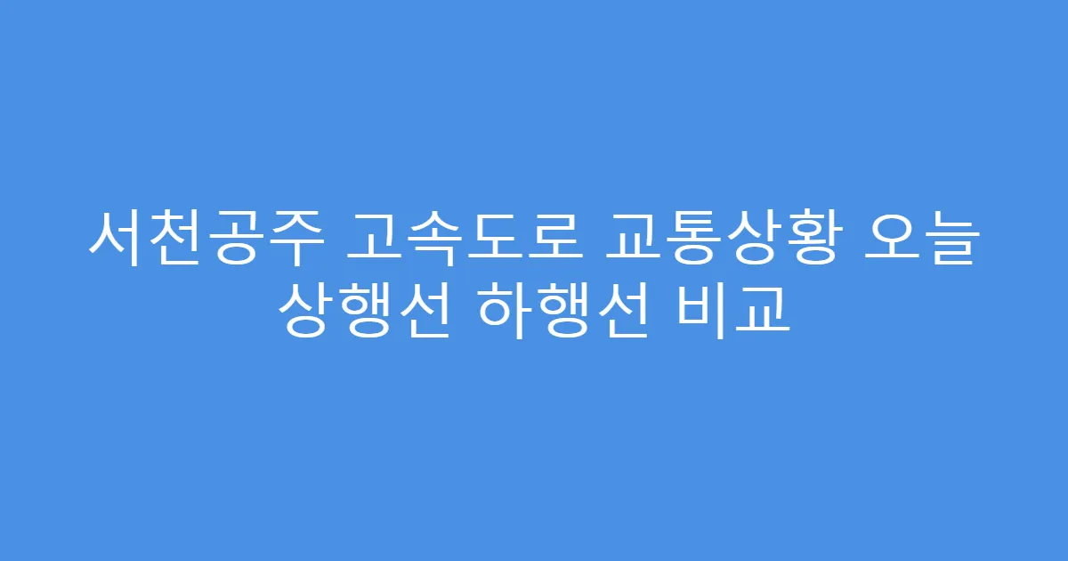 서천공주 고속도로 교통상황 오늘 상행선 하행선 비교