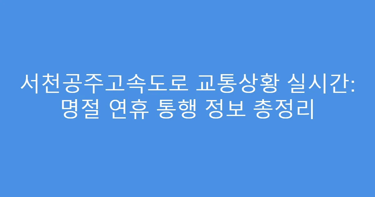 서천공주고속도로 교통상황 실시간: 명절 연휴 통행 정보 총정리