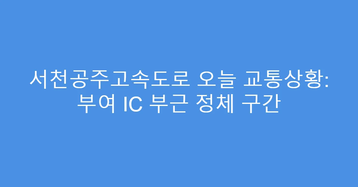 서천공주고속도로 오늘 교통상황: 부여 IC 부근 정체 구간