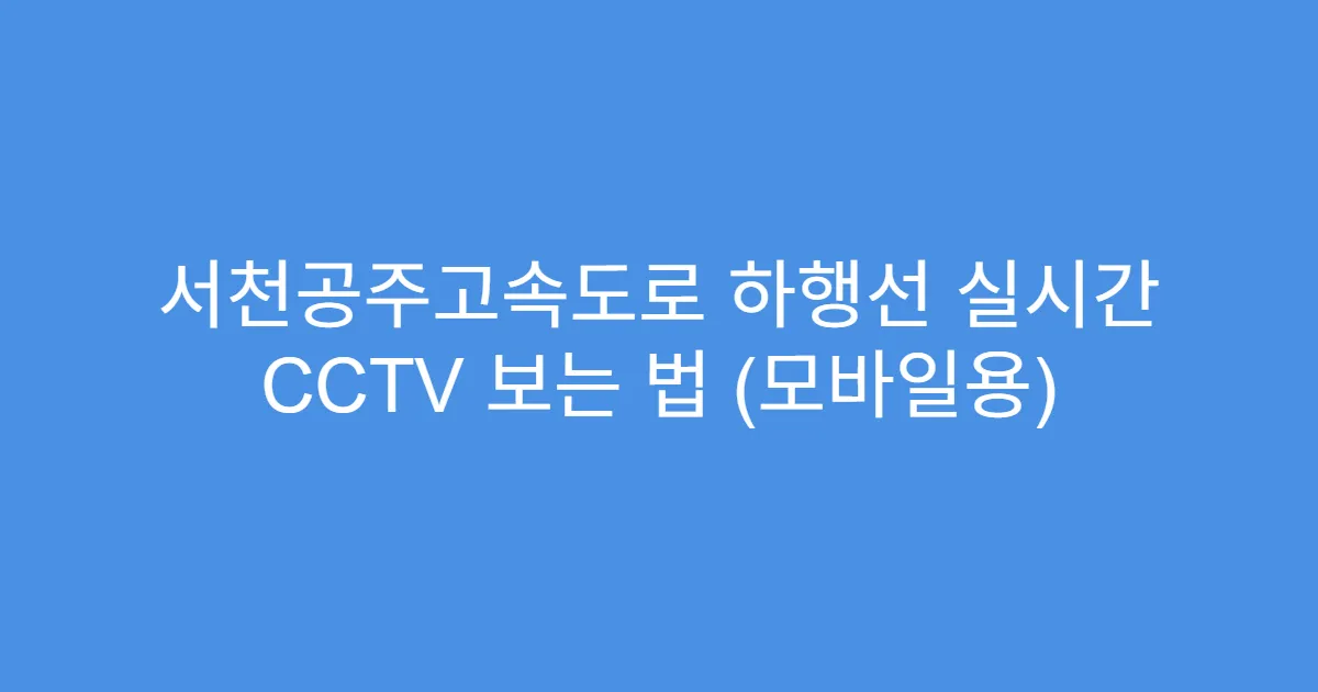 서천공주고속도로 하행선 실시간 CCTV 보는 법 (모바일용)