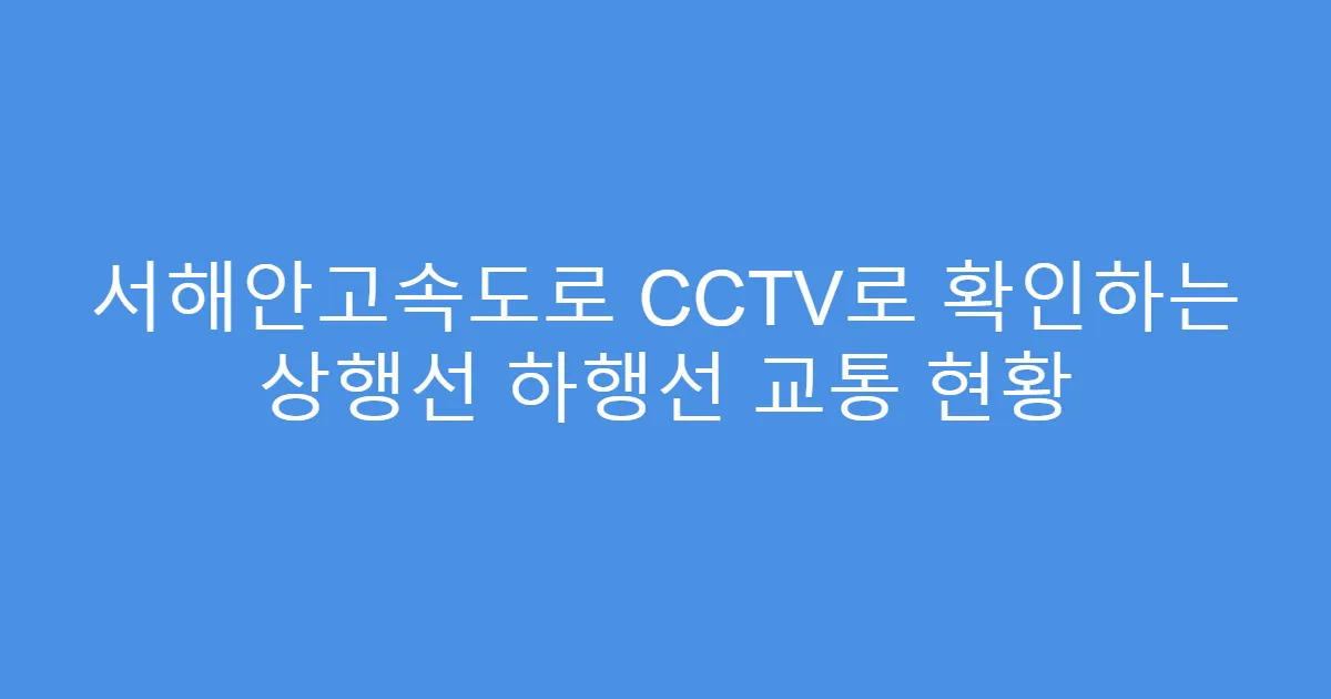 서해안고속도로 CCTV로 확인하는 상행선 하행선 교통 현황
