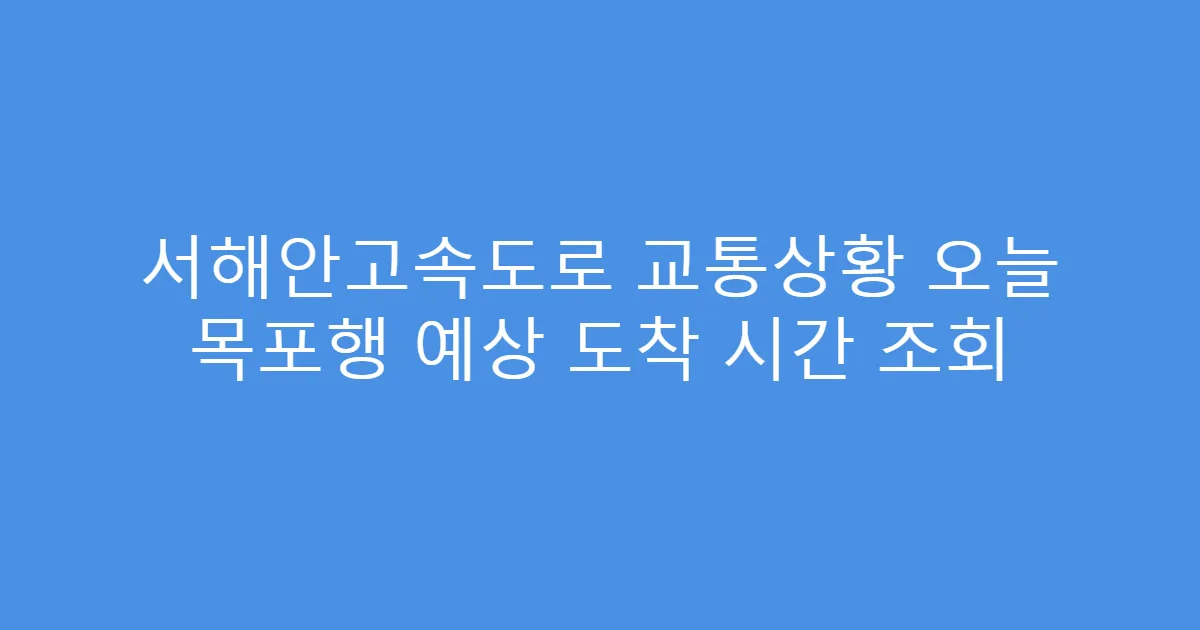서해안고속도로 교통상황 오늘 목포행 예상 도착 시간 조회