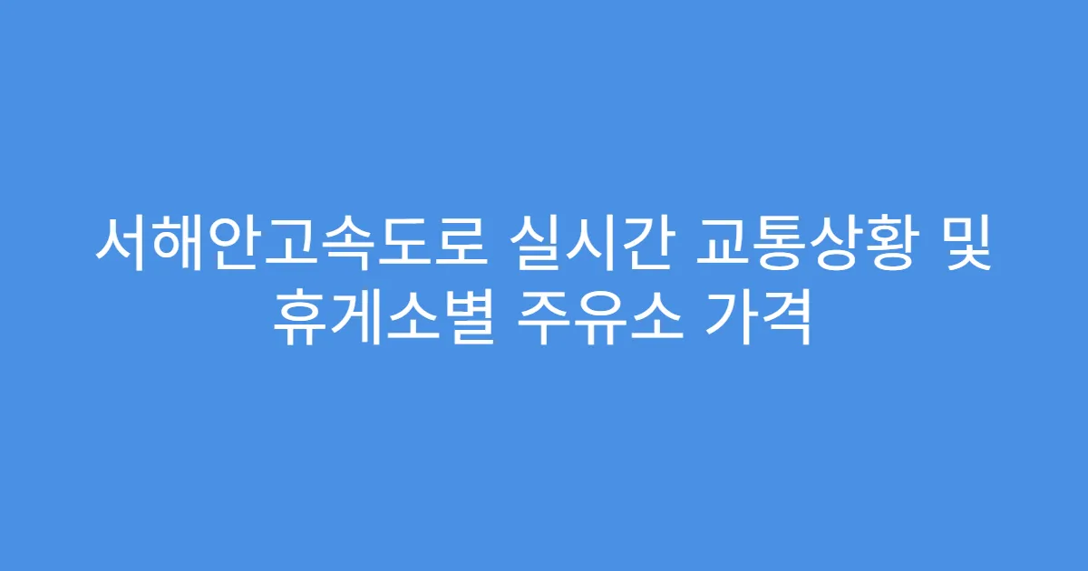 서해안고속도로 실시간 교통상황 및 휴게소별 주유소 가격