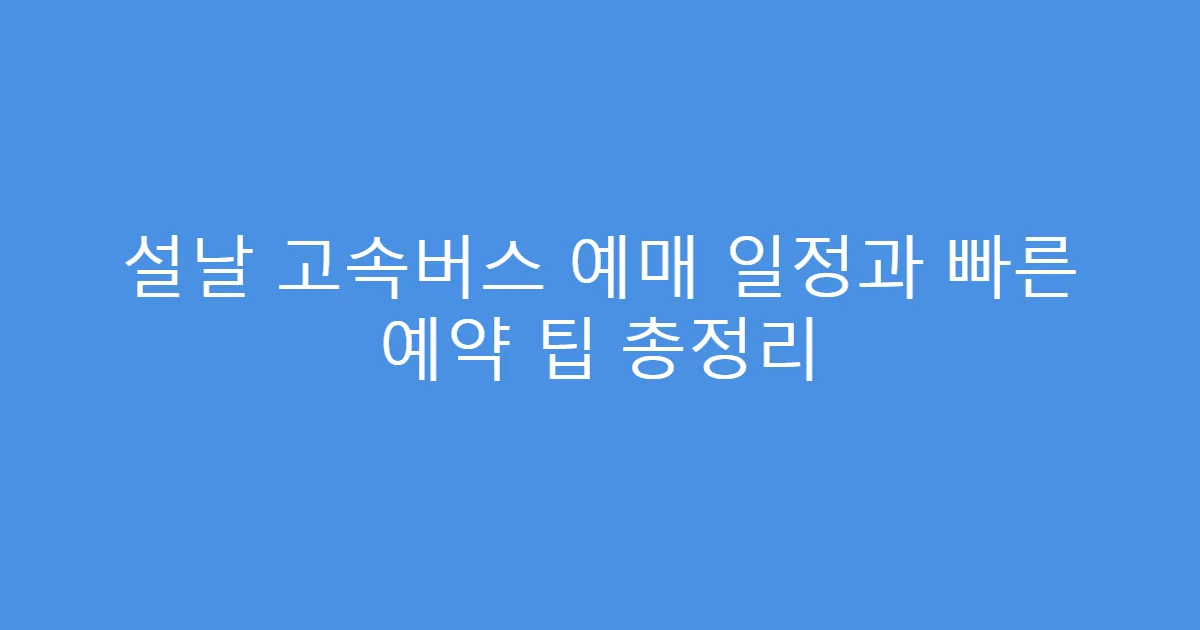 설날 고속버스 예매 일정과 빠른 예약 팁 총정리