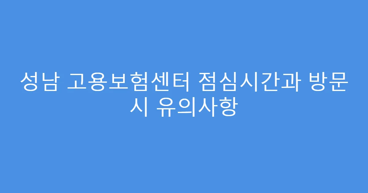 성남 고용보험센터 점심시간과 방문 시 유의사항