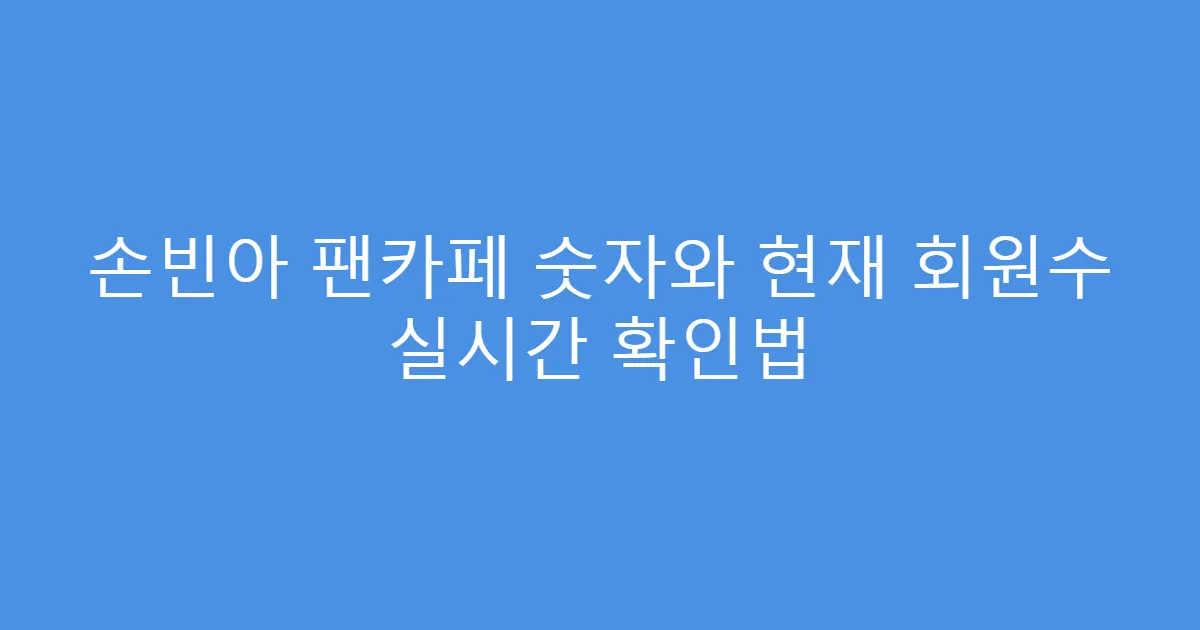 손빈아 팬카페 숫자와 현재 회원수 실시간 확인법
