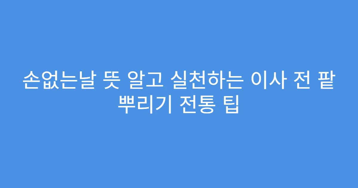 손없는날 뜻 알고 실천하는 이사 전 팥 뿌리기 전통 팁