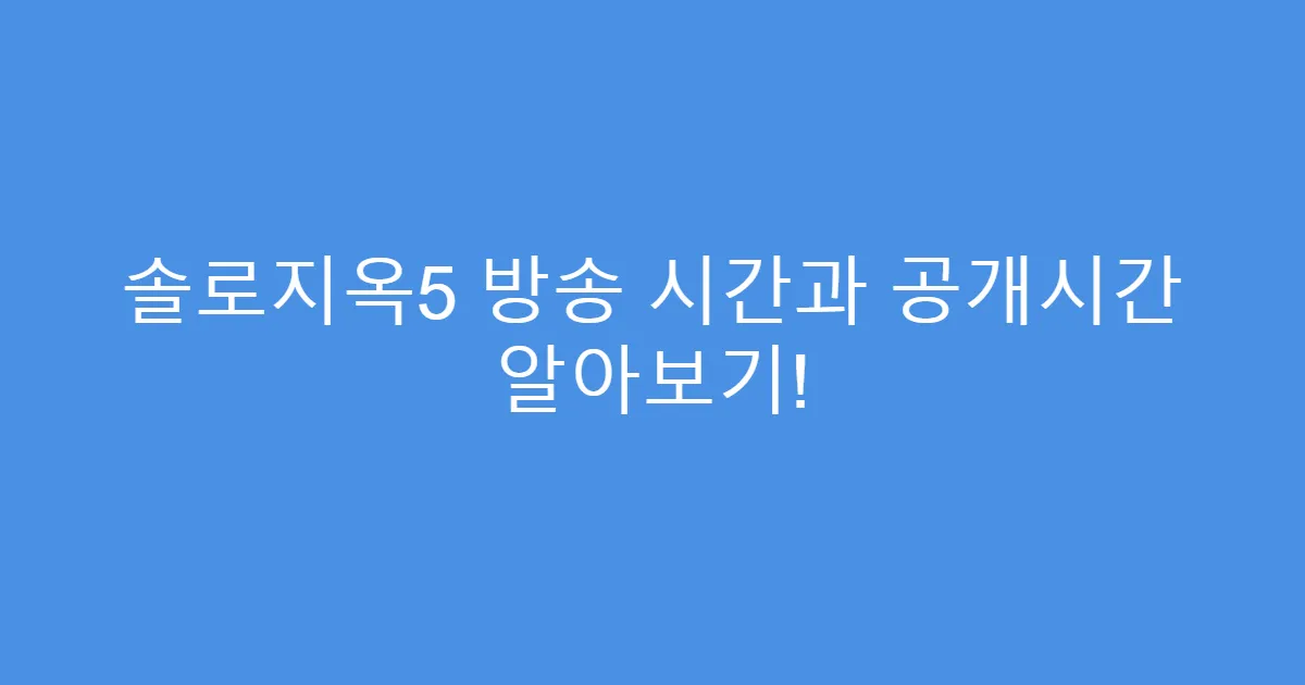 솔로지옥5 방송 시간과 공개시간 알아보기!