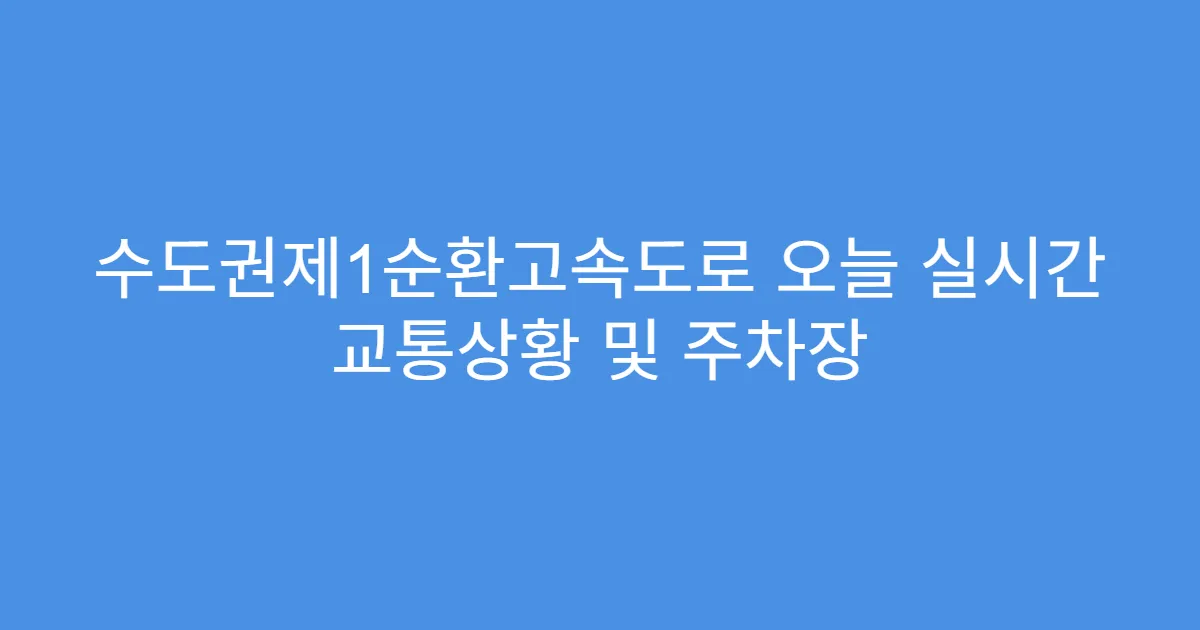 수도권제1순환고속도로 오늘 실시간 교통상황 및 주차장