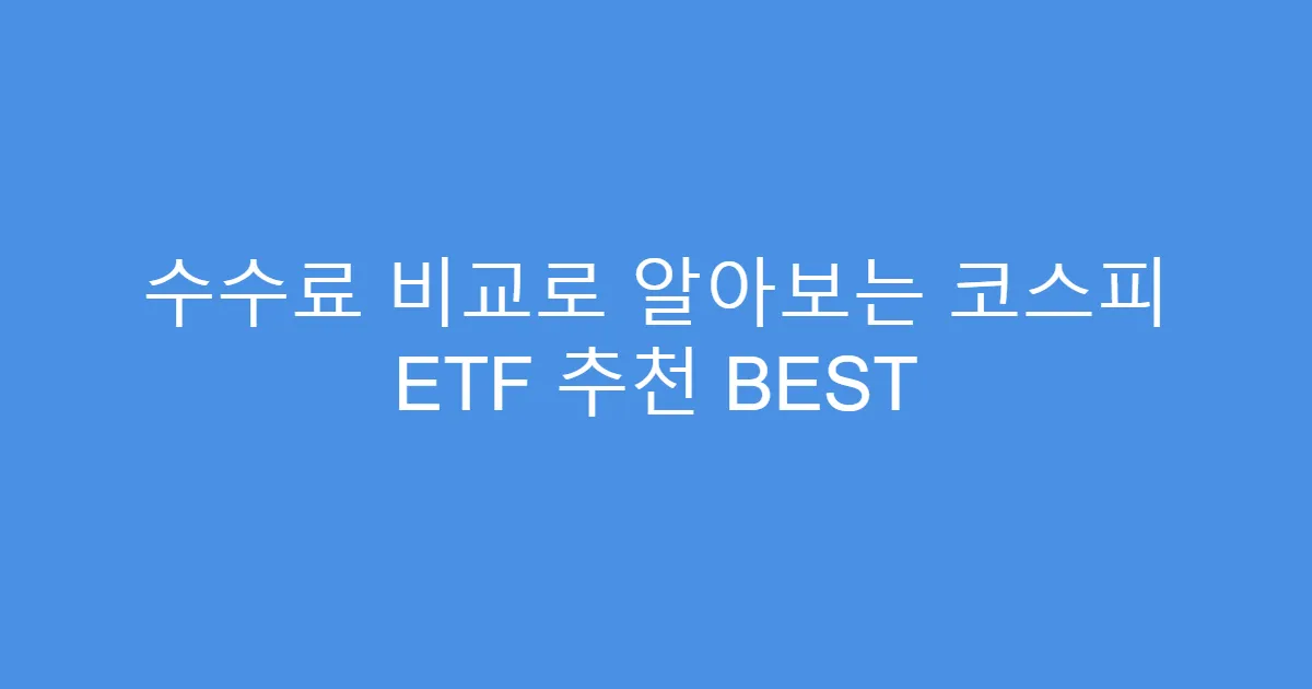 수수료 비교로 알아보는 코스피 ETF 추천 BEST