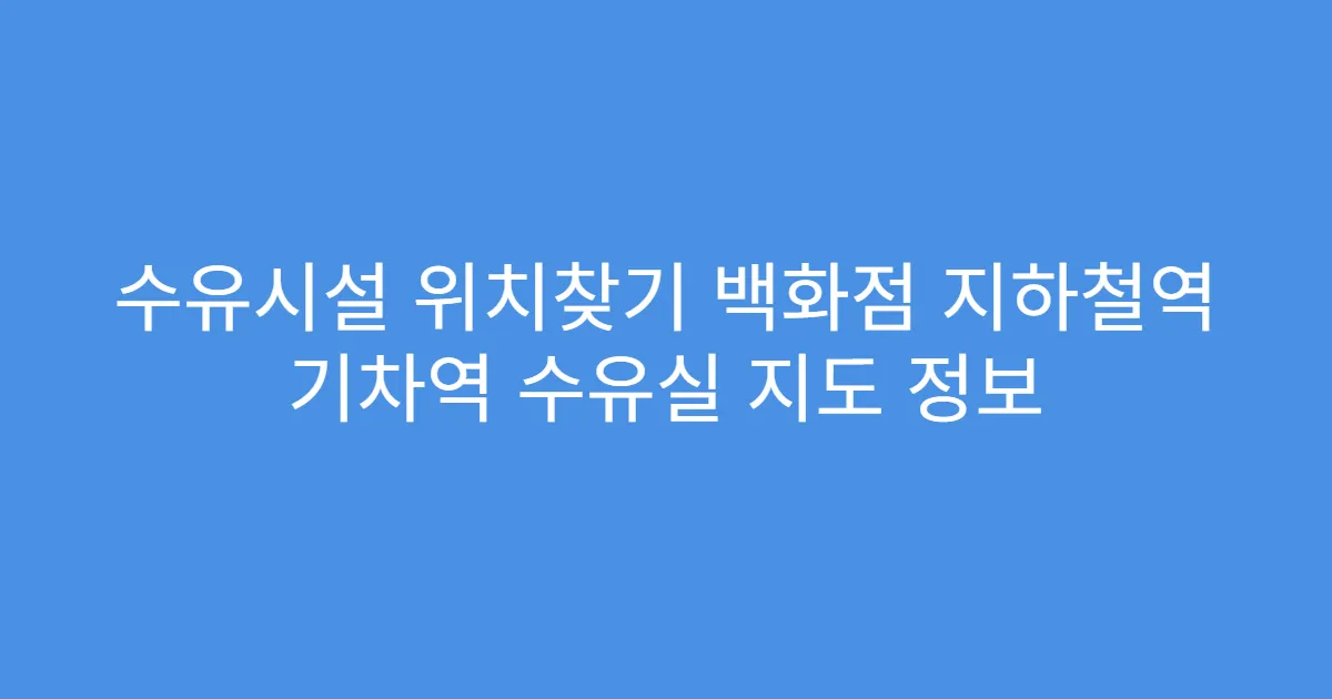 수유시설 위치찾기 백화점 지하철역 기차역 수유실 지도 정보