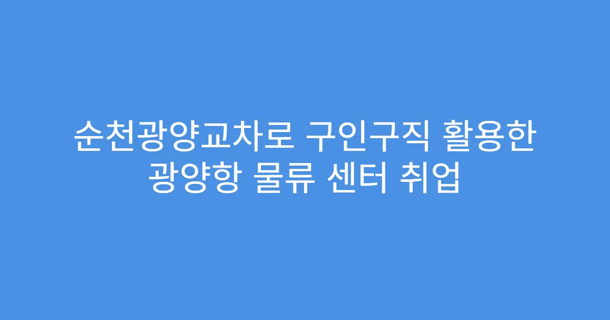 순천광양교차로 구인구직 활용한 광양항 물류 센터 취업